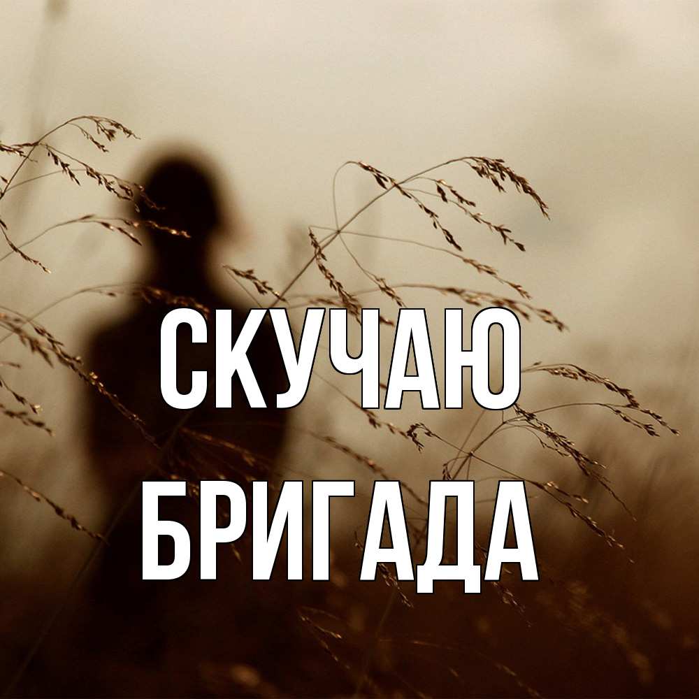 Открытка  с именем. Бригада, Скучаю  