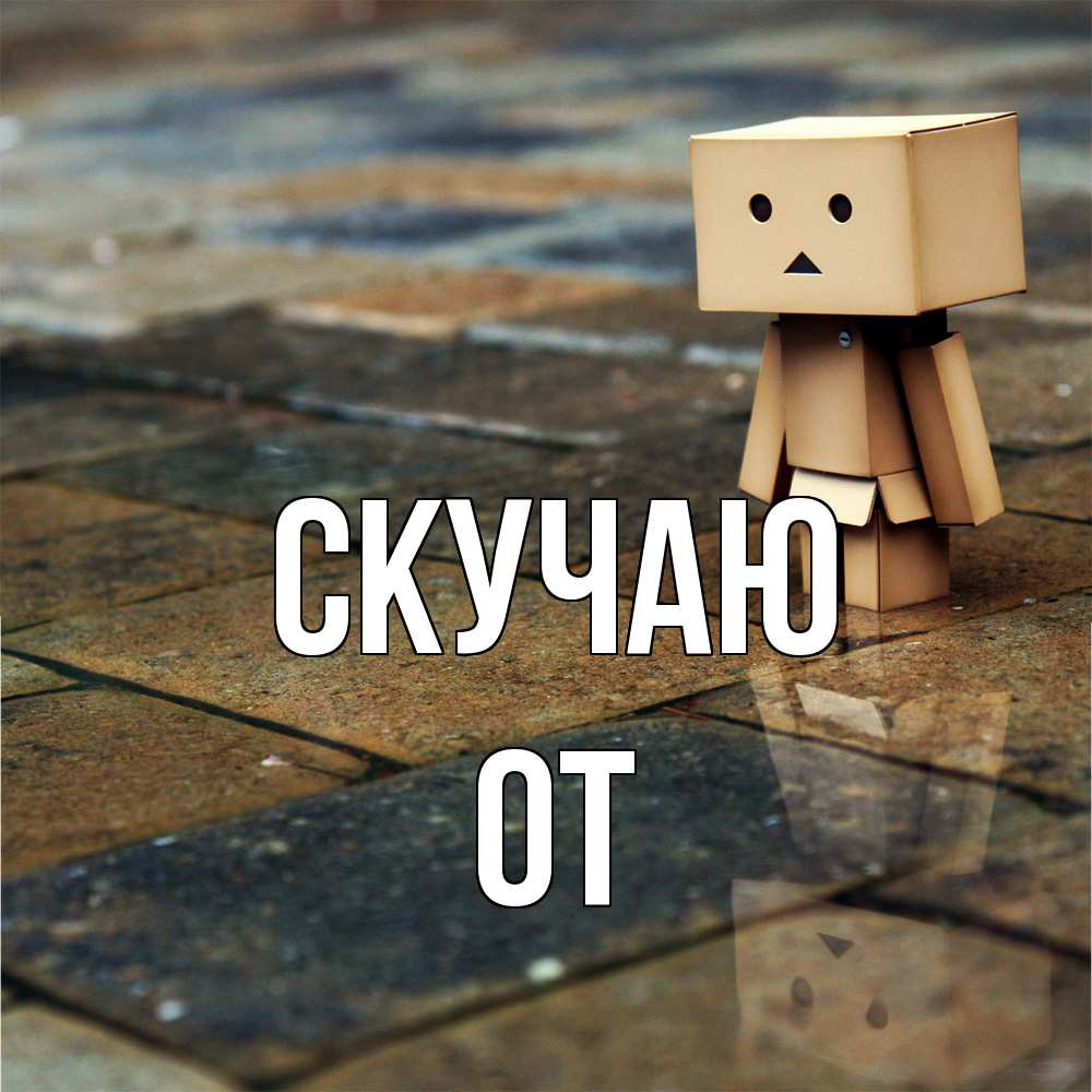 Открытка  с именем. От, Скучаю  