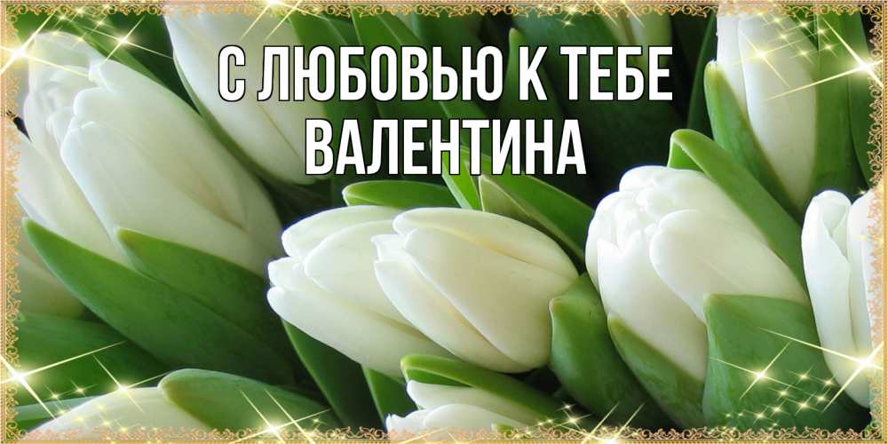Открытка  с именем. валентина, С любовью к тебе  
