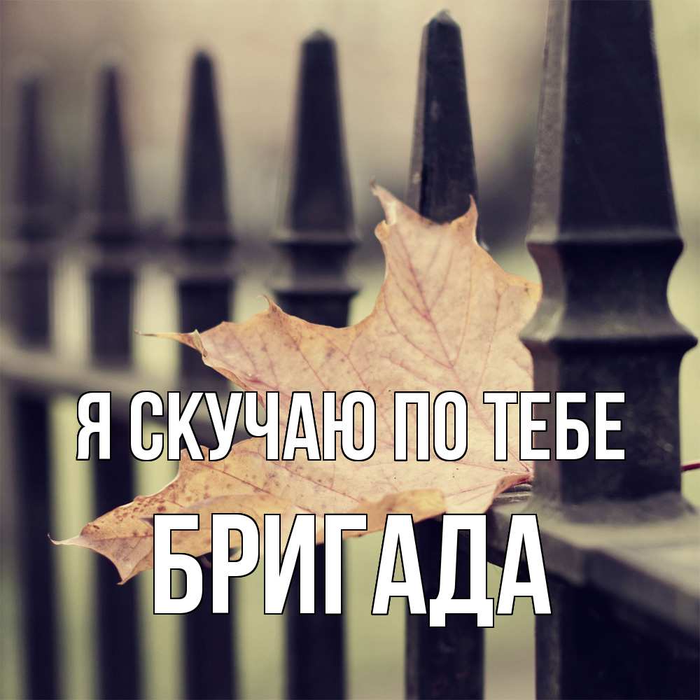 Открытка  с именем. Бригада, Я скучаю по тебе  