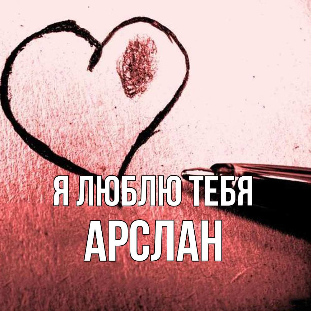 Открытка  с именем. Арслан, Я люблю тебя  