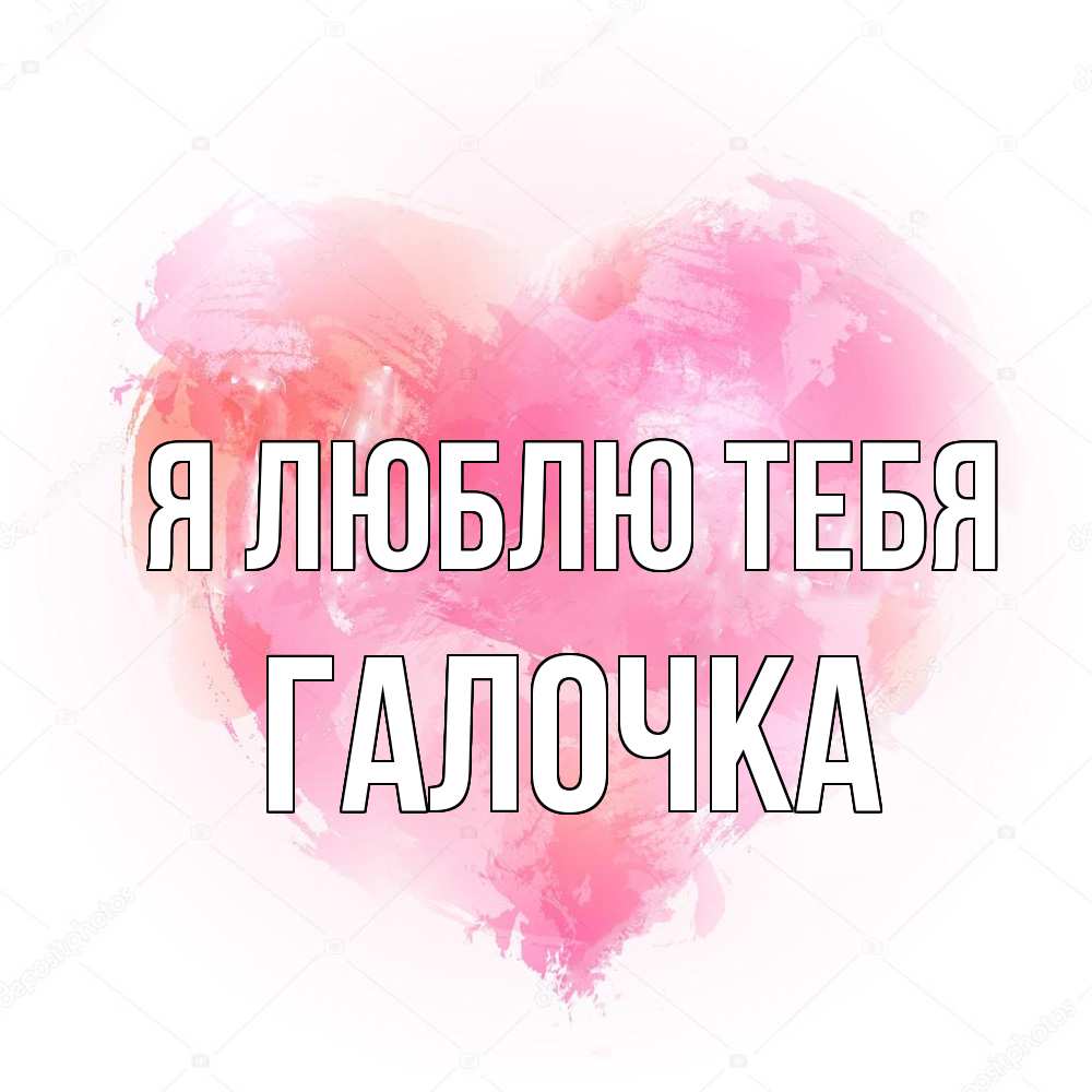 Открытка  с именем. Галочка, Я люблю тебя  
