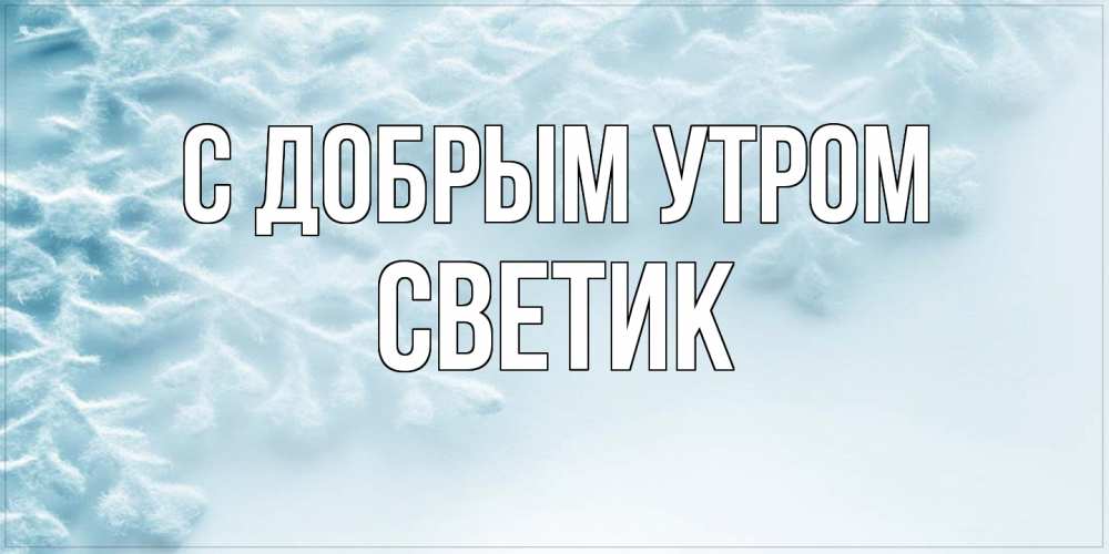 Открытка  с именем. Светик, С добрым утром  