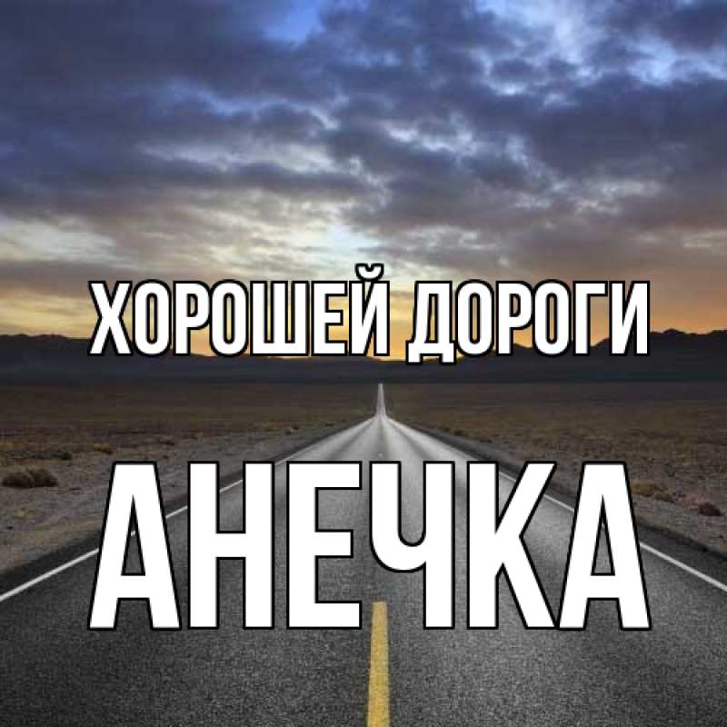 Открытка с именем, АНЕЧКА, Хорошей дороги