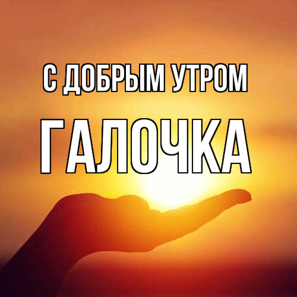 Открытка  с именем. Галочка, С добрым утром  