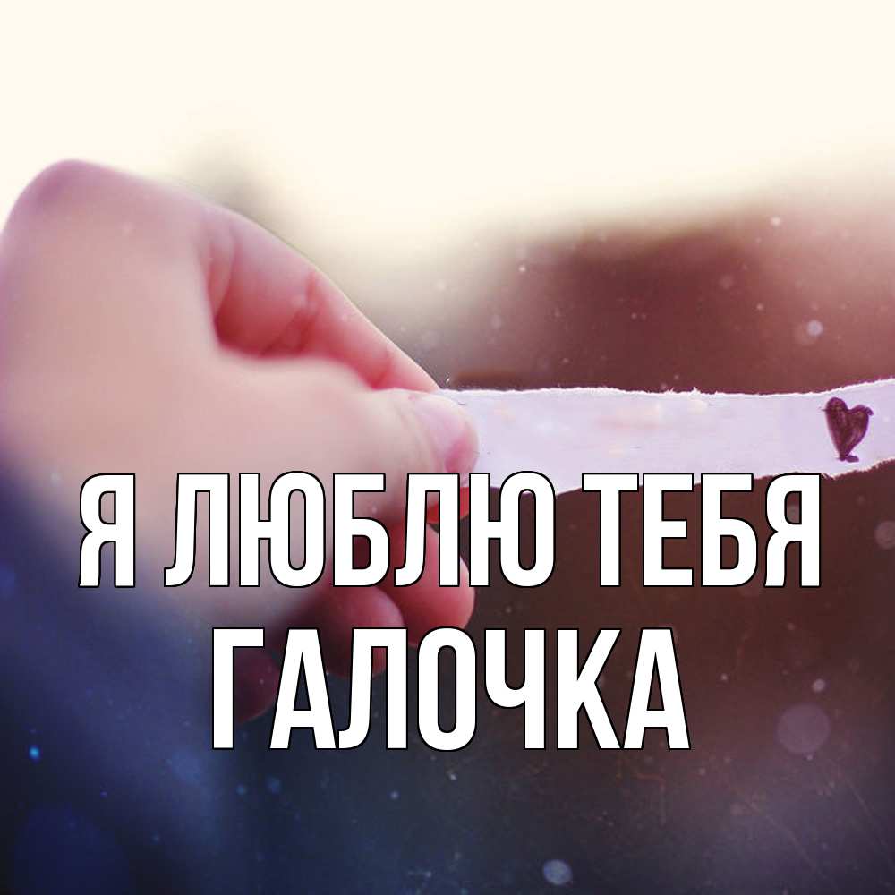 Открытка  с именем. Галочка, Я люблю тебя  