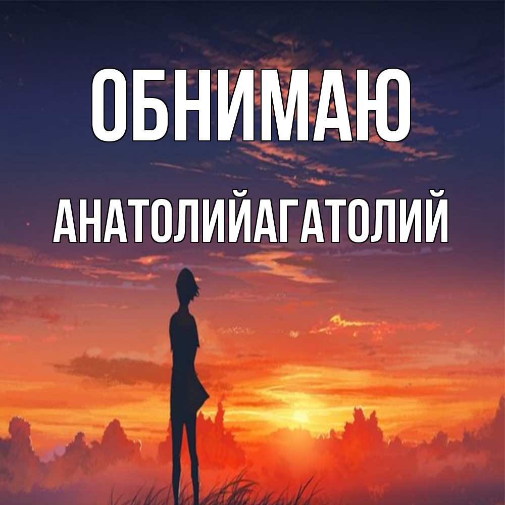 Открытка  с именем. АнатолийАгатолий, Обнимаю  