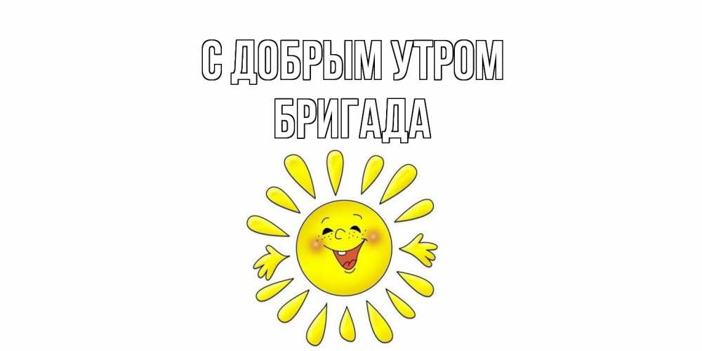 Открытка  с именем. Бригада, С добрым утром  
