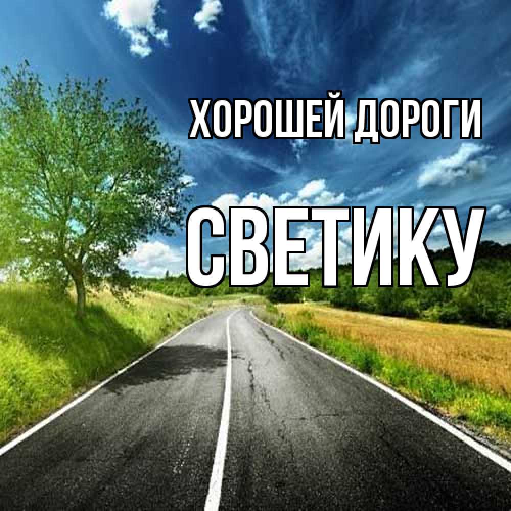 Открытка  с именем. Светику, Хорошей дороги  