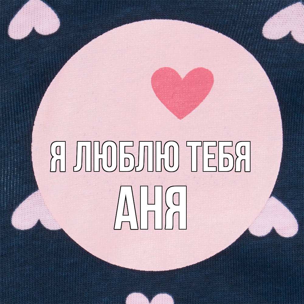 Открытка  с именем. Аня, Я люблю тебя  