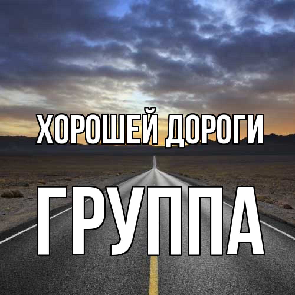 Открытка  с именем. Группа, Хорошей дороги  