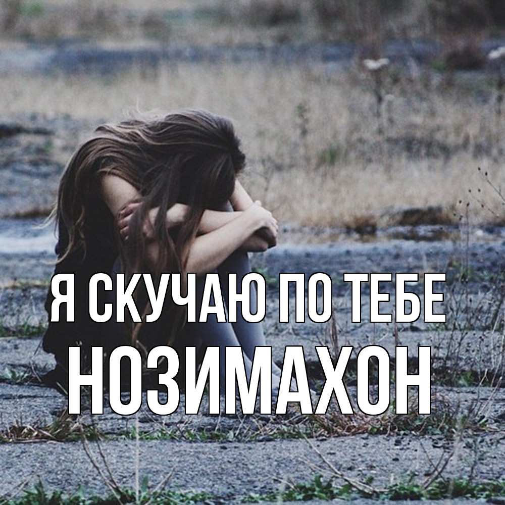 Открытка  с именем. Нозимахон, Я скучаю по тебе  