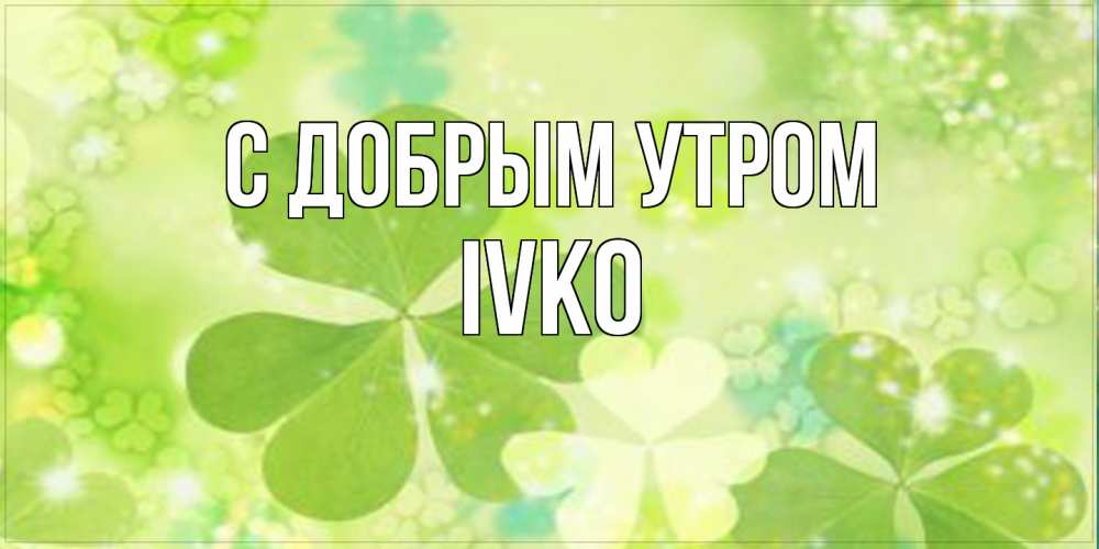 Открытка  с именем. IVKO, С добрым утром  