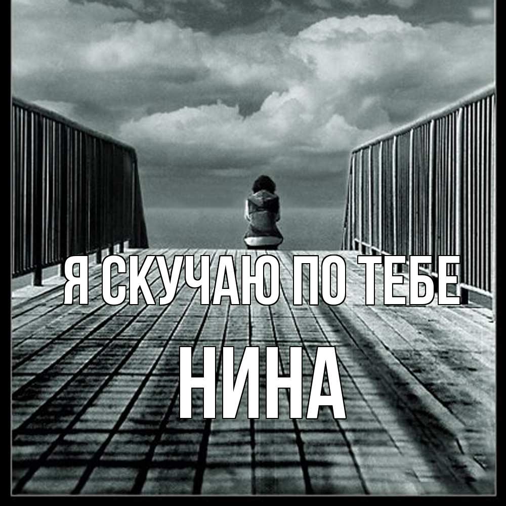 Открытка  с именем. Нина, Я скучаю по тебе  