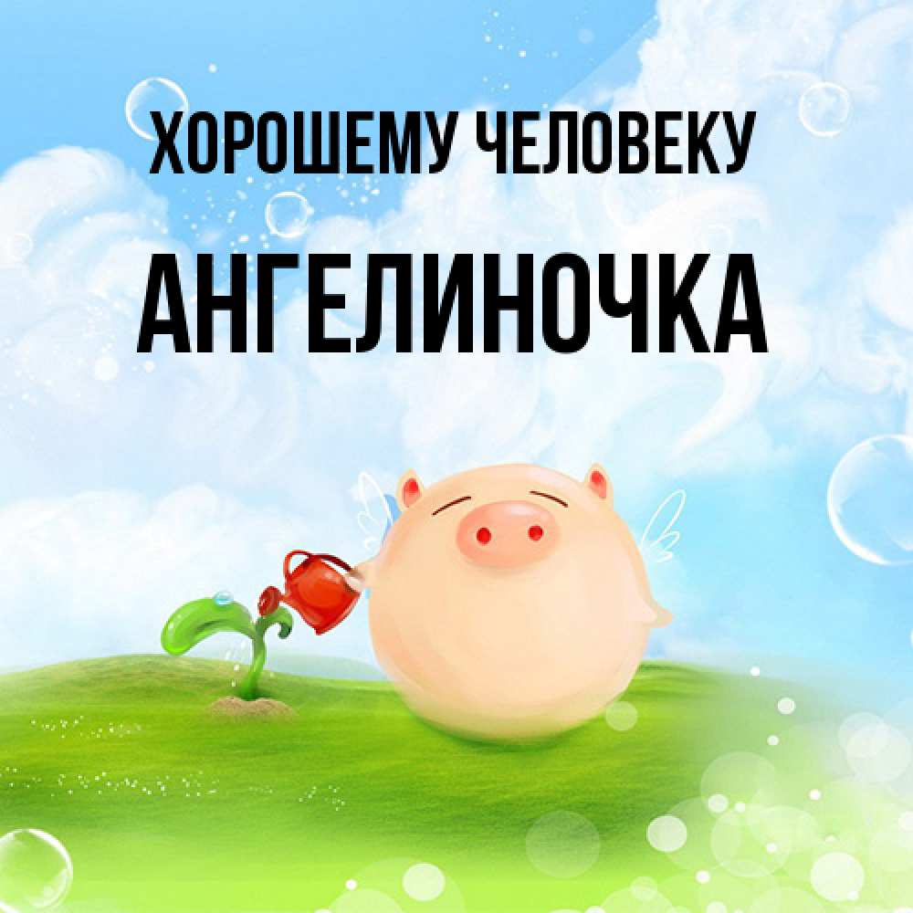 Открытка  с именем. АНГЕЛИНОЧКА, Хорошему человеку  