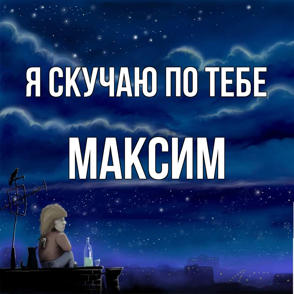 Открытка  с именем. Максим, Я скучаю по тебе  