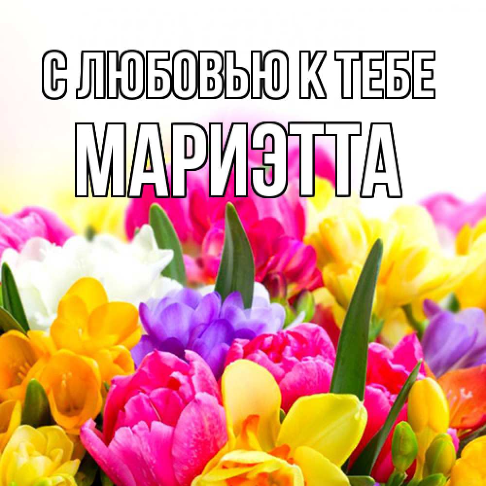 Открытка  с именем. Мариэтта, С любовью к тебе  