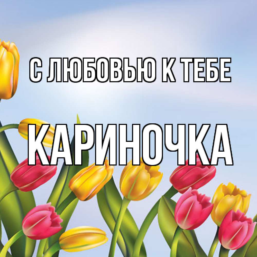 Открытка  с именем. Кариночка, С любовью к тебе  