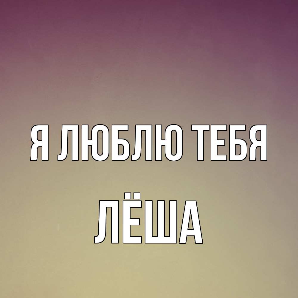 Открытка  с именем. Лёша, Я люблю тебя  