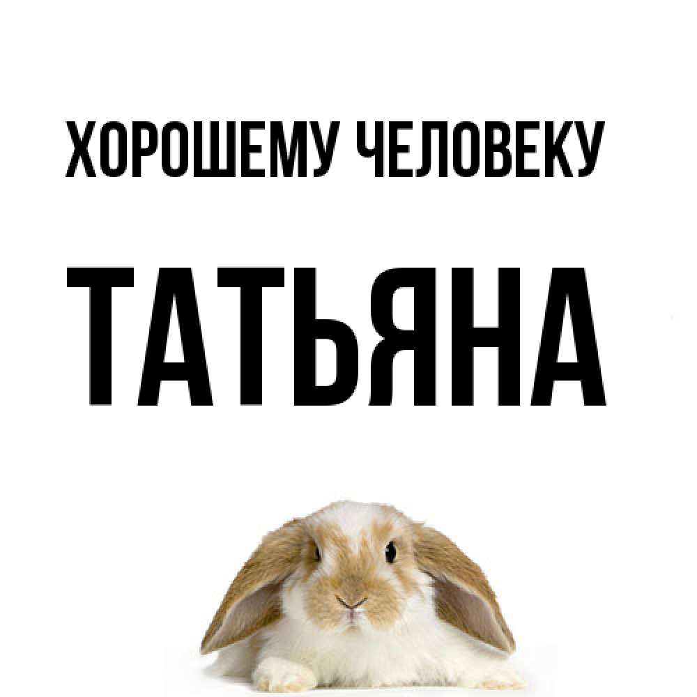 Открытка  с именем. Татьяна, Хорошему человеку  