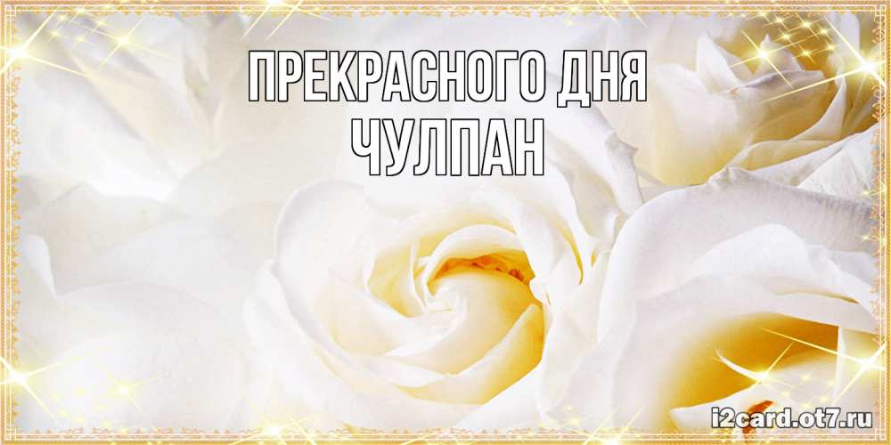 Открытка  с именем. Чулпан, Прекрасного дня  