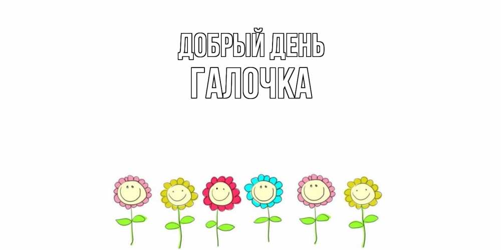 Открытка  с именем. Галочка, Добрый день  