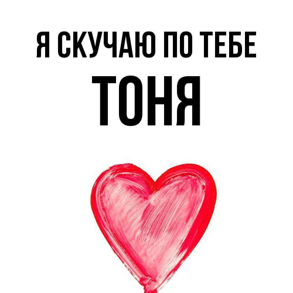 Открытка  с именем. Тоня, Я скучаю по тебе  