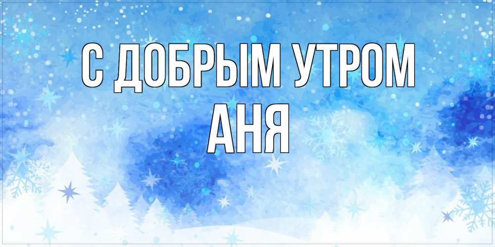 Открытка  с именем. Аня, С добрым утром  