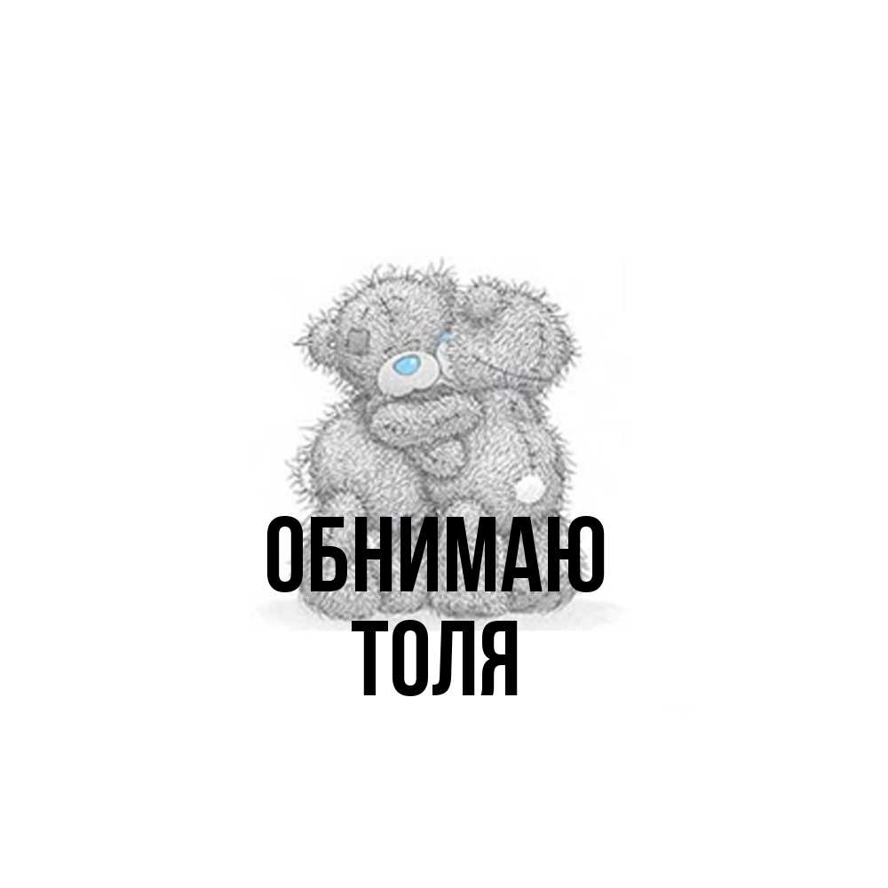 Открытка  с именем. ТОЛЯ, Обнимаю  