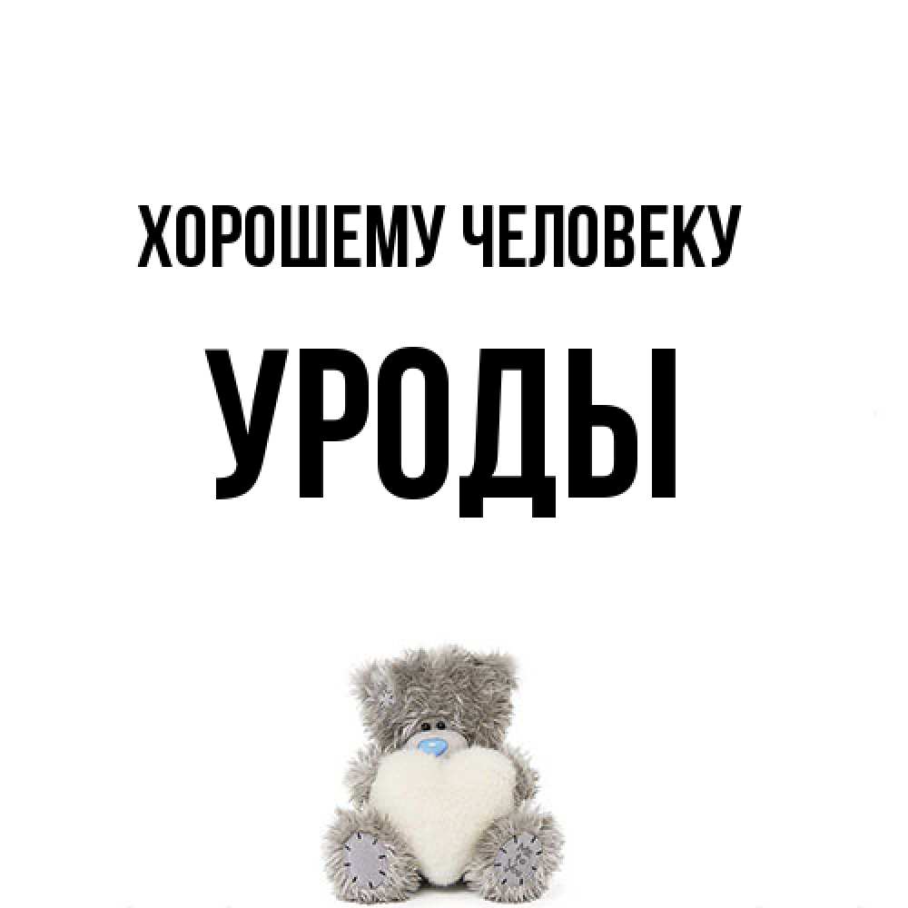 Открытка  с именем. уроды, Хорошему человеку  