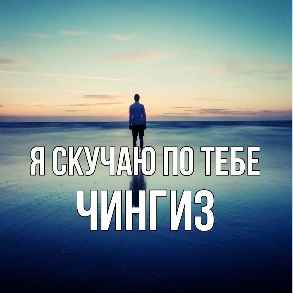 Открытка  с именем. Чингиз, Я скучаю по тебе  
