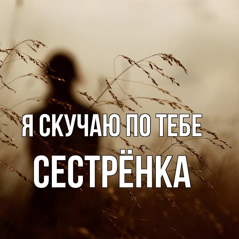 Открытка  с именем. Сестрёнка, Я скучаю по тебе  