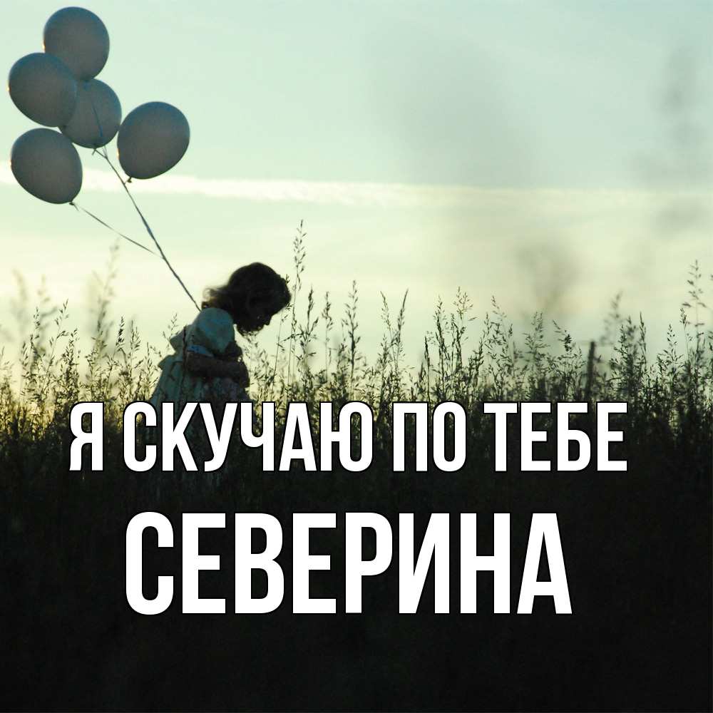 Открытка  с именем. Северина, Я скучаю по тебе  
