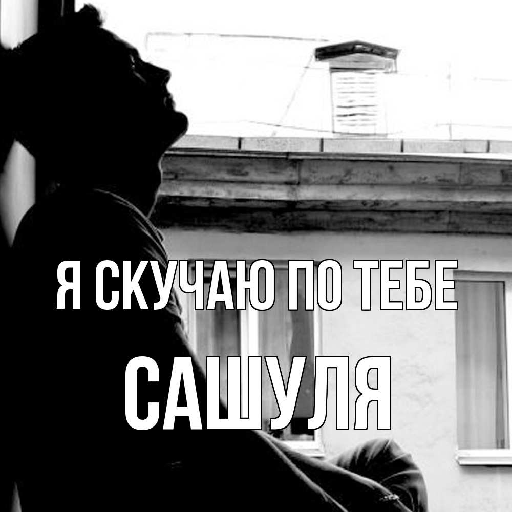 Открытка  с именем. Сашуля, Я скучаю по тебе  