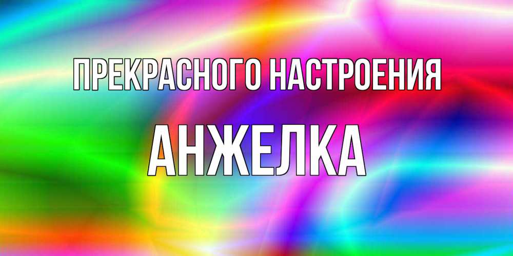 Открытка  с именем. Анжелка, Прекрасного настроения  