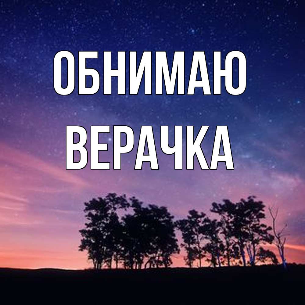 Открытка  с именем. ВЕРАЧКА, Обнимаю  