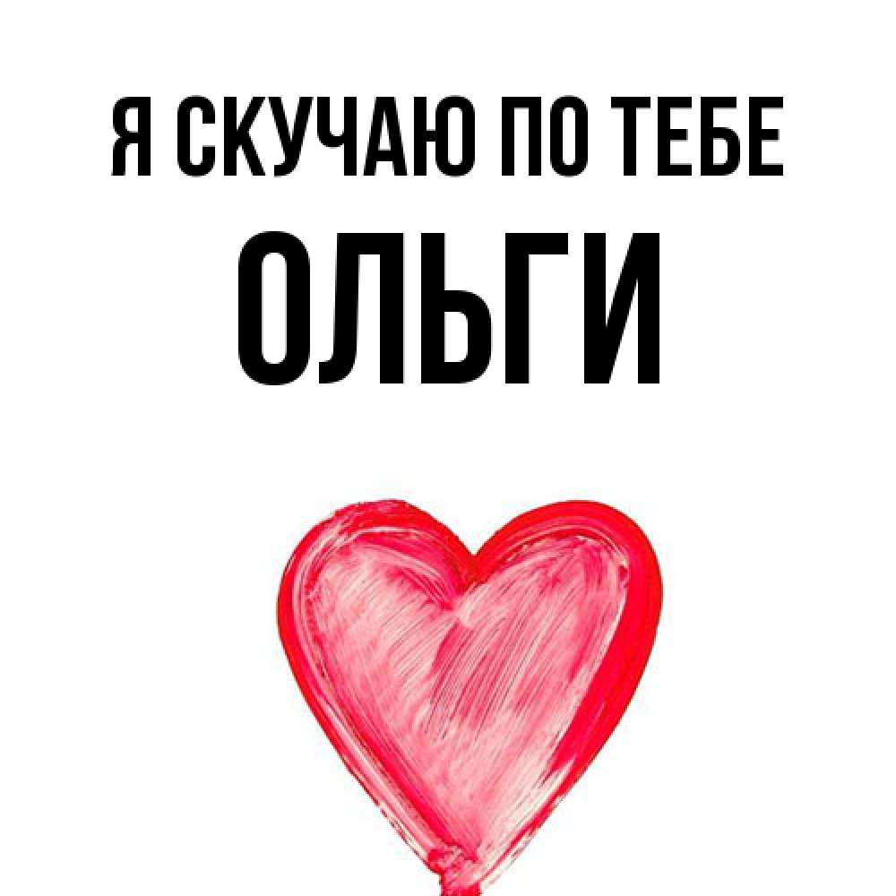 Открытка  с именем. Ольги, Я скучаю по тебе  