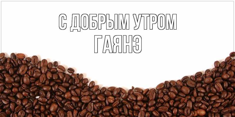 Картинка С добрым утром, Гаянэ