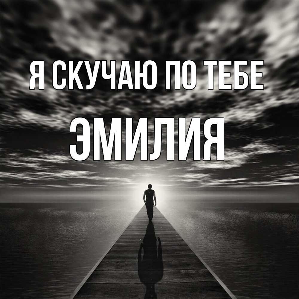 Открытка  с именем. ЭМИЛИЯ, Я скучаю по тебе  
