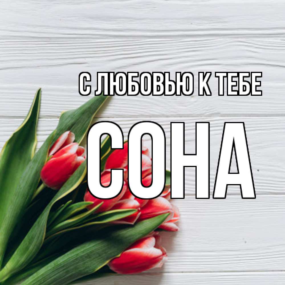 Открытка  с именем. СОНА, С любовью к тебе  