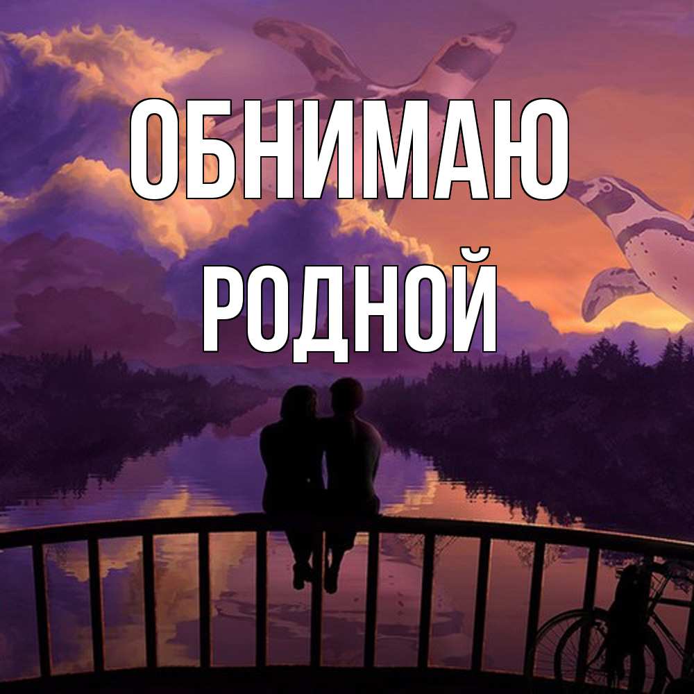 Открытка  с именем. родной, Обнимаю  