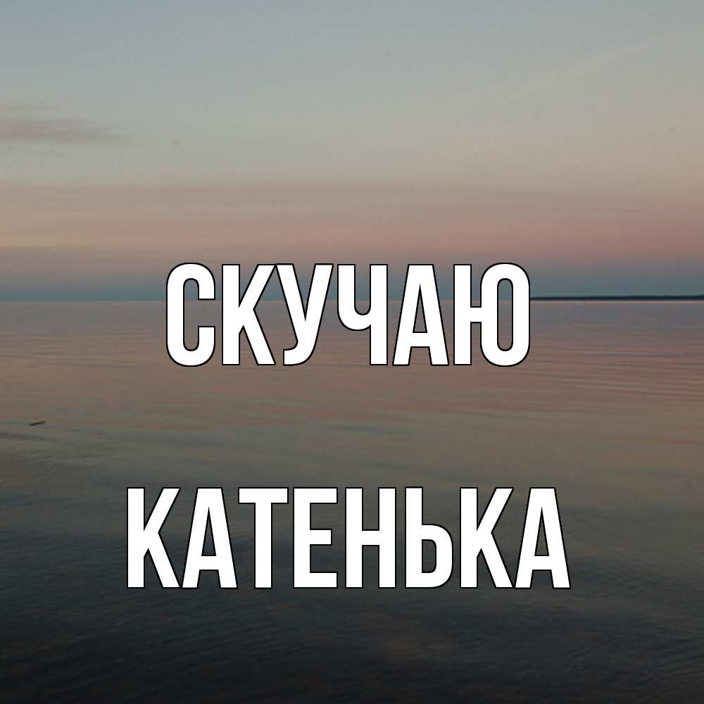 Открытка  с именем. Катенька, Скучаю  