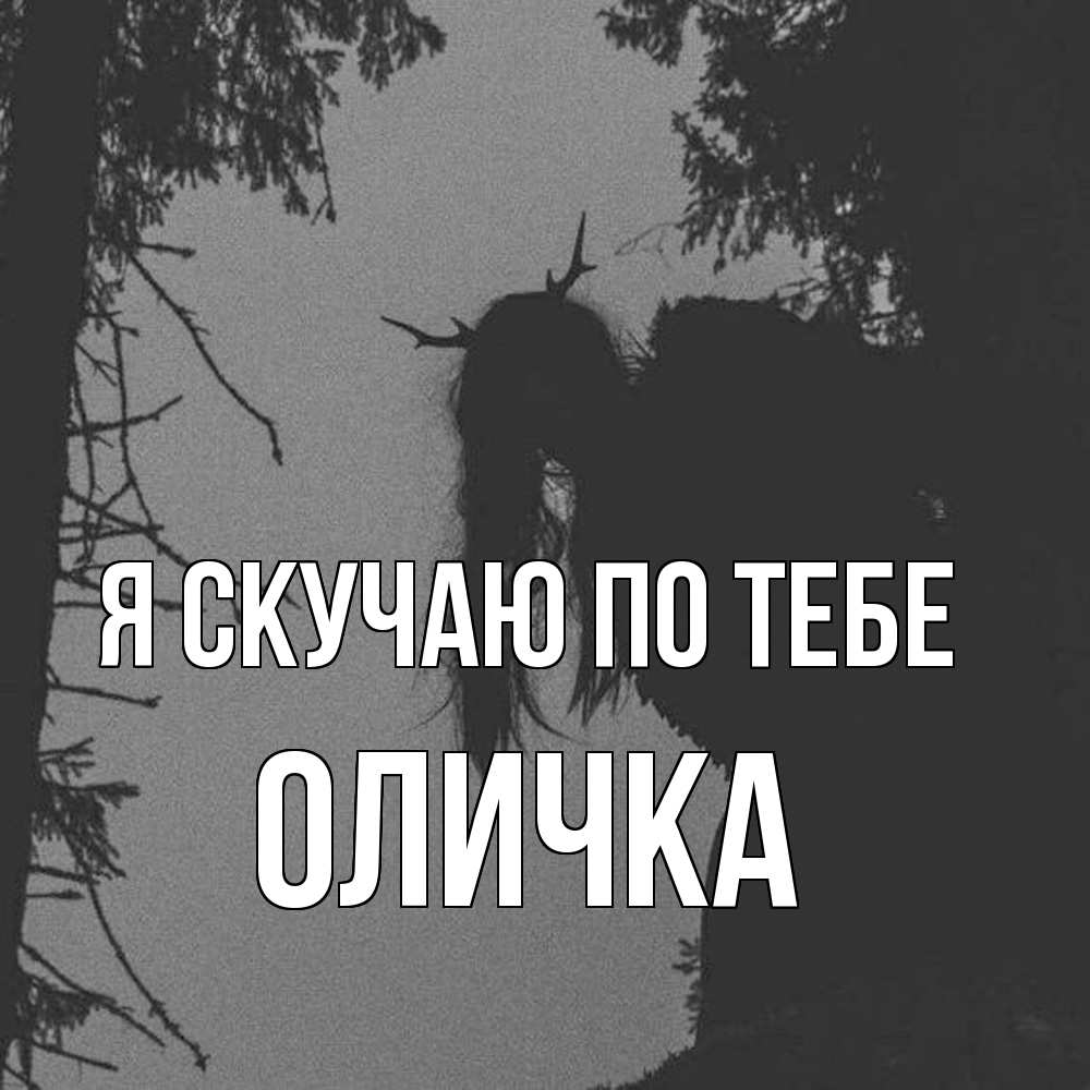 Открытка  с именем. Оличка, Я скучаю по тебе  