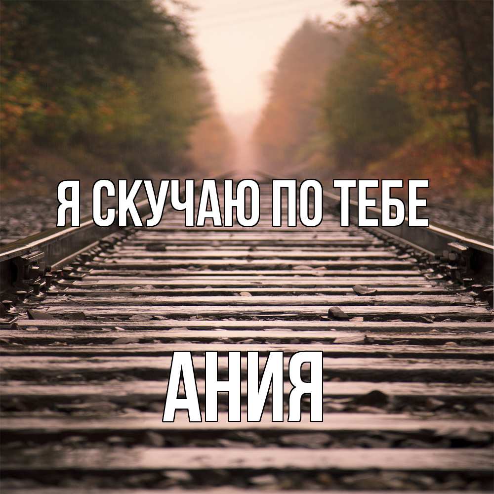 Открытка  с именем. Ания, Я скучаю по тебе  