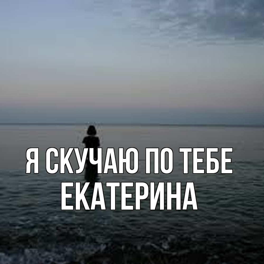 Открытка  с именем. Екатерина, Я скучаю по тебе  