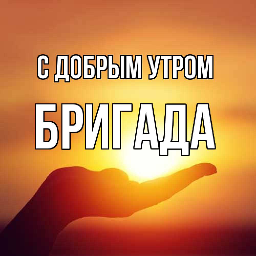 Открытка  с именем. Бригада, С добрым утром  