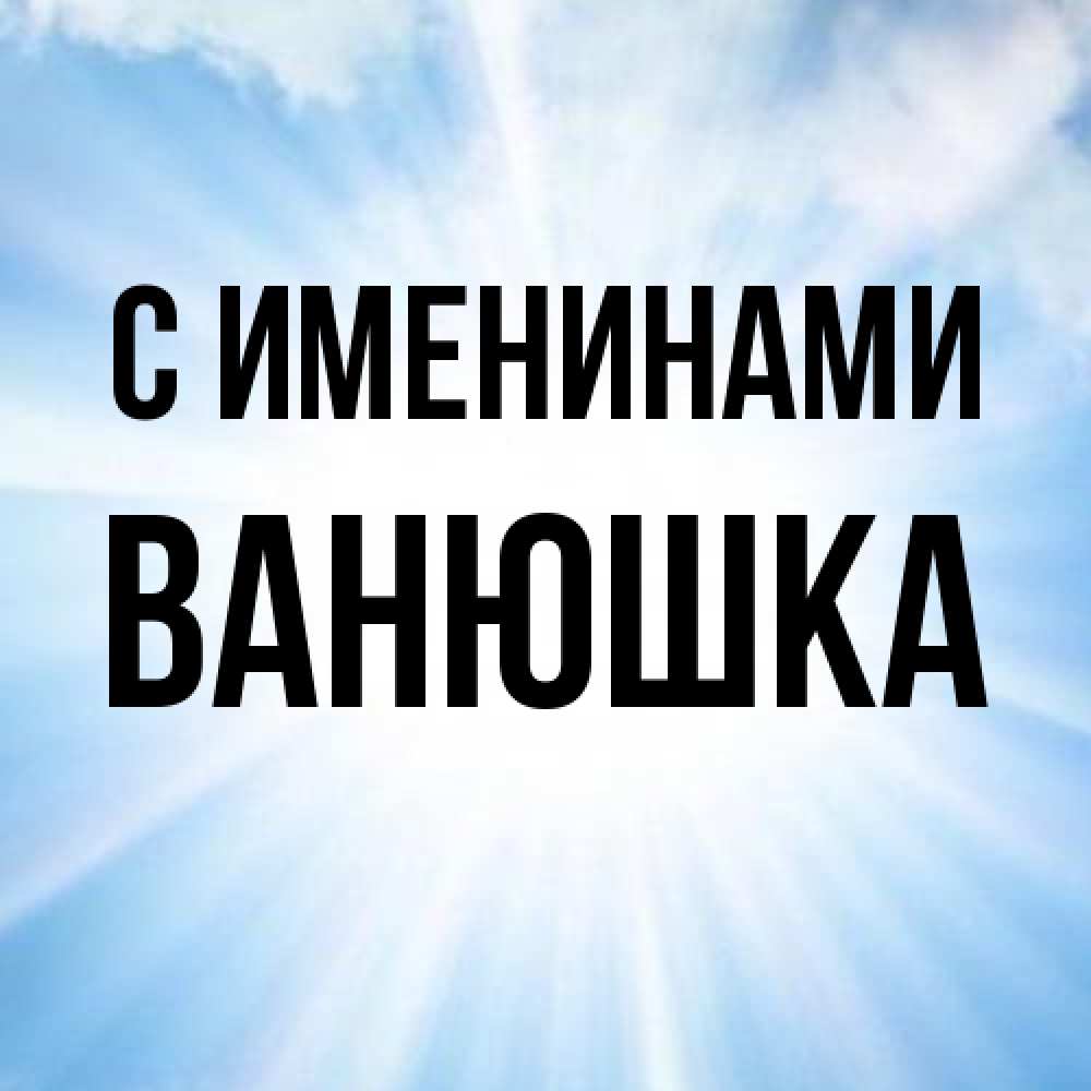 Открытка  с именем. Ванюшка, С именинами  