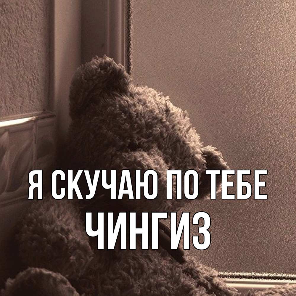 Открытка  с именем. Чингиз, Я скучаю по тебе  
