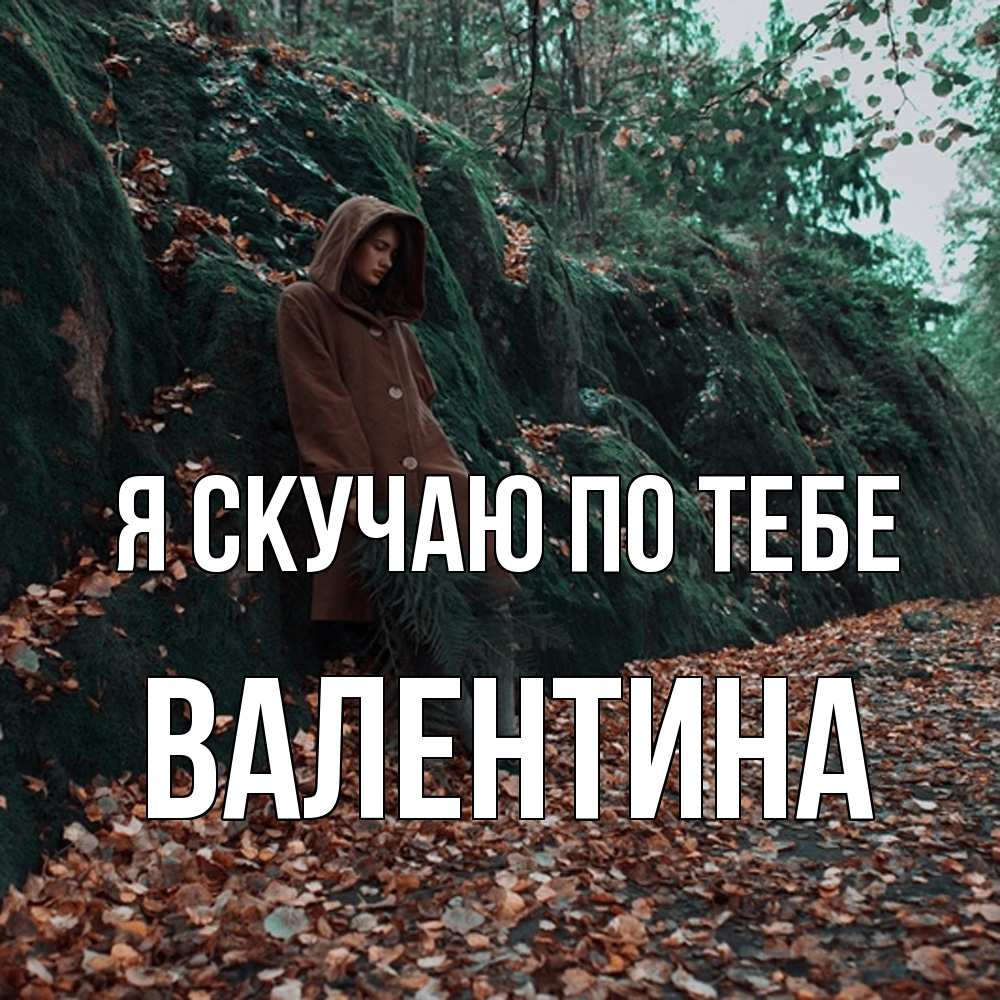 Открытка  с именем. валентина, Я скучаю по тебе  