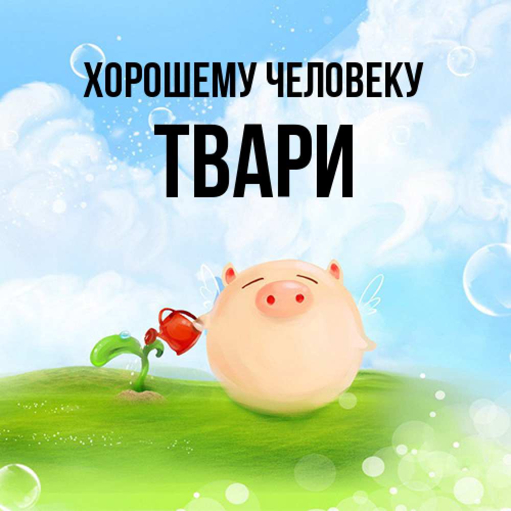 Открытка  с именем. твари, Хорошему человеку  